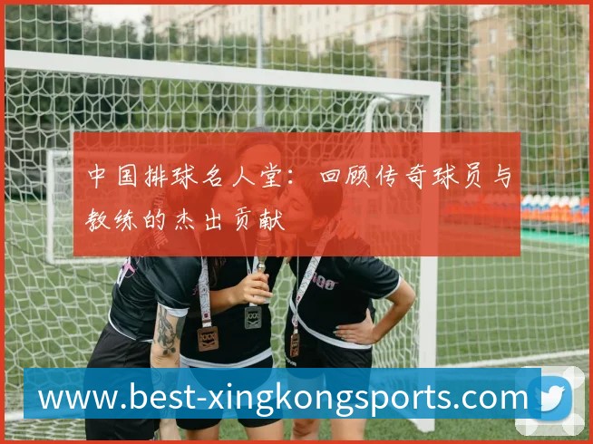 中国排球名人堂：回顾传奇球员与教练的杰出贡献