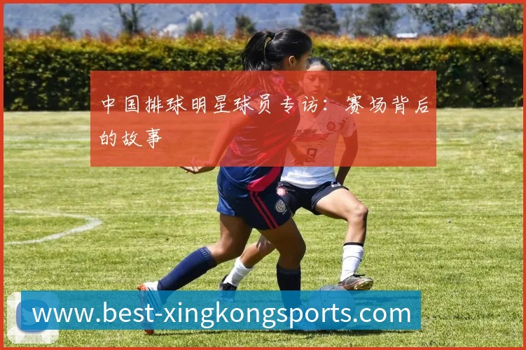 中国排球明星球员专访：赛场背后的故事